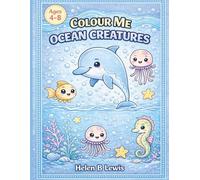 Colour Me Ocean Creatures: Ocean Animals Colouring Book for Kids Ages 4-8. Fun Under the Sea Activity Book with Cute Sea Life Designs