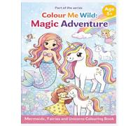 COLOUR ME WILD : Magic Adventure: Mermaids, Fairies and Unicorns colouring book