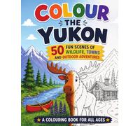 Colour The Yukon: Colouring Book For All Ages, 50 Fun Scenes Of Wildlife, Towns and Outdoor Adventures