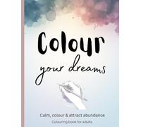 Colour your dreams: Calm, colour & attract abundance. Colouring book for adults
