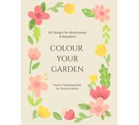 COLOUR YOUR GARDEN 50 Designs for Mindfulness & Relaxation: Nature Colouring Book for Teens & Adults (Colour and Unwind Series)