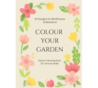 COLOUR YOUR GARDEN 50 Designs for Mindfulness & Relaxation: Nature Colouring Book for Teens & Adults (Colour and Unwind Series)