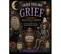 Colour Your Own Grief: For the Beautifully Broken A colouring book for loving, losing and living with grief.