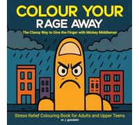Colour Your Rage Away: The Classy Way To Give The Finger With Mickey Middleman: Stress Relief Colouring Book for Adults and Upper Teens