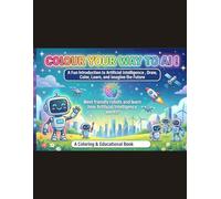 Colour Your Way to AI !: The Ultimate 200+ Page STEM Activity Workbook to Draw, Color & Learn Artificial Intelligence | A Comprehensive Guide for Future Innovators, Kids & Adults