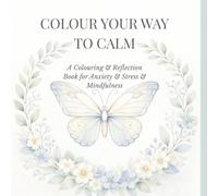 Colour Your Way to Calm: A Colouring and Reflection Book for Anxiety, Stress and Mindfulness
