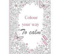 Colour Your Way To Calm: An Anxiety Relief Colouring Book for Women