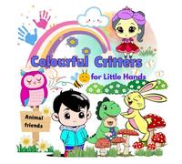 Colourful Critters for Little Hands: Animal Friends : Supporting sensory growth, fine motor skills, and emotional awareness through art