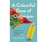 Colourful Dose of Optimism, A: Prescribe your own Happy Colours to Feel Good NOW