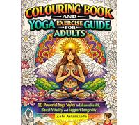 COLOURING BOOK AND YOGA EXERCISE GUIDE FOR ADULTS: 10 Powerful Yoga Styles to Enhance Health, Boost Vitality, and Support Longevity