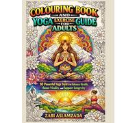 COLOURING BOOK AND YOGA EXERCISE GUIDE FOR ADULTS: 10 Powerful Yoga Styles to Enhance Health, Boost Vitality, and Support Longevity