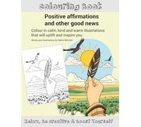 Colouring book: Positive affirmations and other good news: Colour in calm, kind and warm illustrations that will uplift and inspire you
