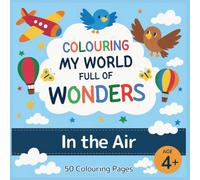 Colouring My World Full of Wonders: In the Air: A delightful colouring book with 50 fun and educational pages for children aged 4+, full of animals, nature and inventions