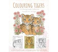 Colouring Tigers: A Calming Creatures Collection - Suitable for All Ages (The Little Wild Posy: Gentle Creatures Series)