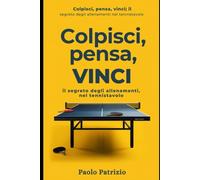 Colpisci, pensa, vinci. I segreti degli allenamenti nel tennistavolo
