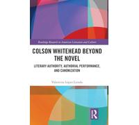 Colson Whitehead Beyond the Novel: Literary Authority, Authorial Performance, and Canonization (Routledge Research in American Literature and Culture)