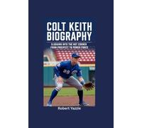 COLT KEITH BIOGRAPHY: Slugging into the Hot Corner- From Prospect to Power Force