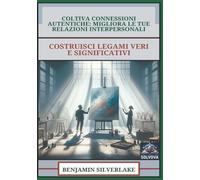 Coltiva Connessioni Autentiche - Migliora Le Tue Relazioni Interpersonali: Costruisci Legami Veri E Significativi