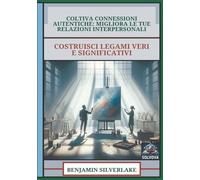 Coltiva Connessioni Autentiche - Migliora Le Tue Relazioni Interpersonali: Costruisci Legami Veri E Significativi