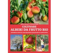Coltivare alberi da frutto bio. Dall'albicocca alla vite, senza dimenticare i piccoli frutti e le varietà antiche (Coltivare secondo natura)