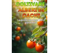 Coltivare alberi di cachi: Una guida completa per i giardinieri: varietà, piantagione e cura degli alberi di cachi.