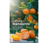 Coltivare i mandarini: Una guida completa alla coltivazione dei mandarini: varietà, semina, cura, protezione dai parassiti e tecnologie moderne per un raccolto di alta qualità