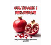 Coltivare i melograni: Una guida completa dalla selezione delle varietà e dalla semina alla cura, alla raccolta e alla conservazione a lungo termine del raccolto