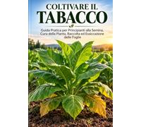 Coltivare il Tabacco: Guida Pratica per Principianti alla Semina, Crescita, Raccolta ed Essiccazione delle Foglie