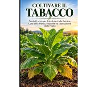 Coltivare il Tabacco: Guida Pratica per Principianti alla Semina, Crescita, Raccolta ed Essiccazione delle Foglie