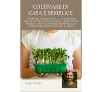 COLTIVARE IN CASA È SEMPLICE: Verdure, Germogli e Microgreens anche in Spazi Piccolissimi, una Guida Pratica per Coltivare Freschezza e Benessere Indoor Tutto l’Anno (Vivere Verde)