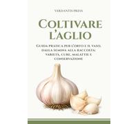 Coltivare l’aglio: Guida pratica per l’orto e il vaso, dalla semina alla raccolta: varietà, cure, malattie e conservazione (Guide pratiche Verdantis per l’orto e il giardino)