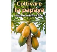 Coltivare la papaya: Una guida completa alla coltivazione della papaya: varietà, tecnologie, cura, controllo di malattie e parassiti, condizioni ottimali per climi subtropicali e temperati.
