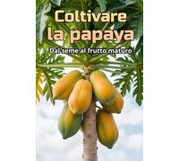 Coltivare la papaya: Una guida completa alla coltivazione della papaya: varietà, tecnologie, cura, controllo di malattie e parassiti, condizioni ottimali per climi subtropicali e temperati.