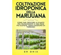 COLTIVAZIONE IDROPONICA DELLA MARIJUANA: Come far crescere le piante più velocemente e con rese più elevate, senza bisogno di terreno!: 8 (Coltivazione Marijuana IT)