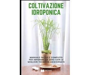 Coltivazione Idroponica: Manuale facile e completo per imparare da zero con le migliori tecniche aggiornate (Coltivazione, Botanica e Giardinaggio Pratico)