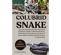 COLUBRID SNAKE: Breeding, Habitat, Handling, Behavior, Selecting And Everything You Need To Know About Keeping Colubrid Snakes As Home Pets.