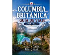 COLUMBIA BRITÀNICA Guía de viaje 2026-2027: Vancouver, Victoria, Whistler, la Isla de Vancouver, las Rocallosas, Parques Nacionales, Rutas Panorámicas, Fauna, Gastronomía y Aventuras al Aire Libre.