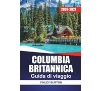 COLUMBIA BRITANNICA GUIDA DI VIAGGIO 2026-2027: Vancouver, Victoria, Whistler e Tofino con itinerari, viaggi panoramici, itinerari dei traghetti e consigli locali