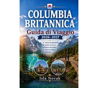 COLUMBIA BRITANNICA Guida di viaggio 2026-2027: Vancouver, Victoria, Whistler, l'île de Vancouver, les Rocheuses, les parcs nationaux, les routes ... la gastronomie et les aventures en plein air.
