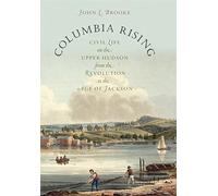 [Columbia Rising: Civil Life On The Upper Hudson From The Revolution To The Age Of Jackson] [By: Brooke, John] [August, 2013]