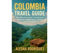 Columbia Travel Guide: The Ultimate Traveler’s Handbook to Colombia’s Hidden Gems and Must-See Destinations