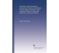 Columbus and the Spanish discovery of America. By Charles Francis Adams, George E. Ellis, Gamaliel Bradford, Alexander McKenzie, and Justin Winsor