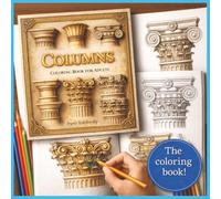 Columns: Coloring Book for Adults,19 Ancient Column Designs from Rome, Persia, Greece, Egypt & Mexico,19 Detailed Column Illustrations for Relaxation, Learning & Creativity,All Ages