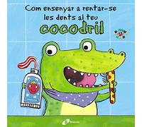 Com ensenyar a rentar-se les dents al teu cocodril (Catalá - A PARTIR DE 0 ANYS - PROJECTE DE 0 A 3 ANYS - Llibres per a desenvolupar el llenguatge)