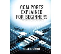 COM PORTS EXPLAINED FOR BEGINNERS: A Beginner's Guide to Understanding, Configuring, and Troubleshooting Serial Communication
