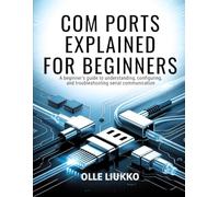 COM PORTS EXPLAINED FOR BEGINNERS: A Beginner's Guide to Understanding, Configuring, and Troubleshooting Serial Communication