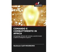 Comando E Combattimento in Africa: Antropologie africane del comando, autorità morale e dottrine strategiche di guerra