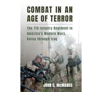 Combat in an Age of Terror: The 7th Infantry Regiment in America's Modern Wars, Korea Through Iraq