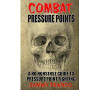 Combat Pressure Points: A No Nonsense Guide To Pressure Point Fighting for Self-Defense
