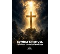 Combat Spirituel Catholique contre les Faux Dieux: Guide biblique pour discerner l’idolâtrie, résister à l’occultisme et retrouver la vraie liberté en Christ